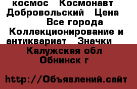 1.1) космос : Космонавт - Добровольский › Цена ­ 49 - Все города Коллекционирование и антиквариат » Значки   . Калужская обл.,Обнинск г.